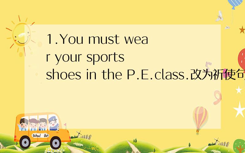 1.You must wear your sports shoes in the P.E.class.改为祈使句2.You can practice the guitar here.改为祈使句3.Selina has to bring her CD piayer to school.改为否定句4.Please get there early.改为否定句We must wear T-shirt at school.