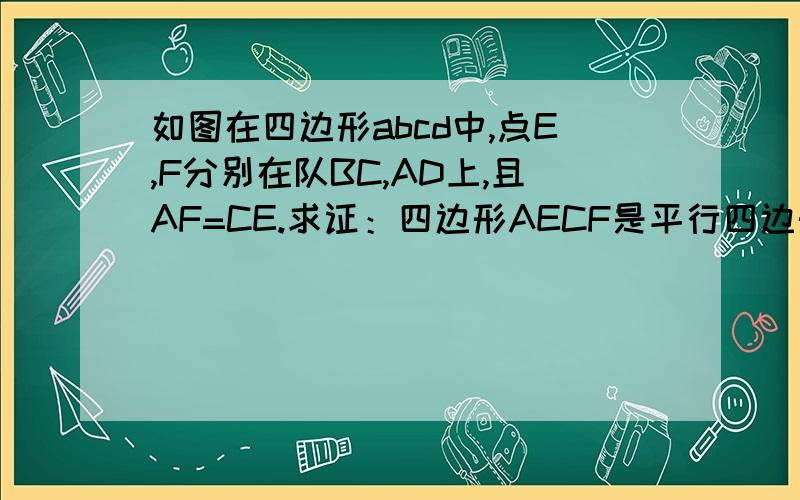 如图在四边形abcd中,点E,F分别在队BC,AD上,且AF=CE.求证：四边形AECF是平行四边形.