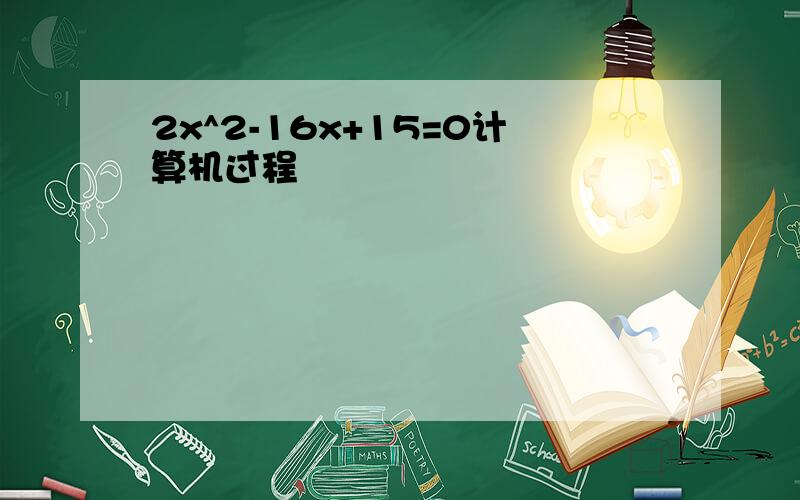 2x^2-16x+15=0计算机过程