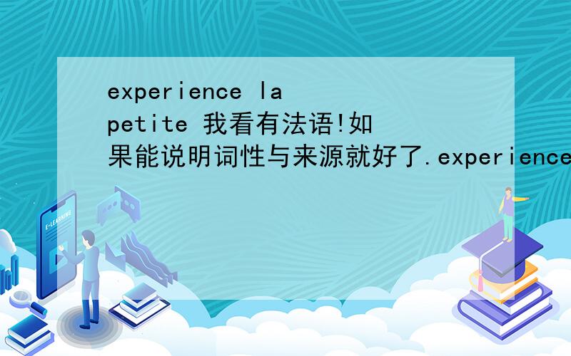 experience la petite 我看有法语!如果能说明词性与来源就好了.experience la petite mort.是这句，少打个词。