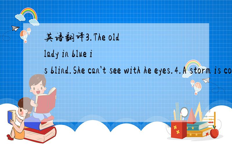 英语翻译3.The old lady in blue is blind.She can't see with he eyes.4.A storm is coming down the Atlantic Ocean.