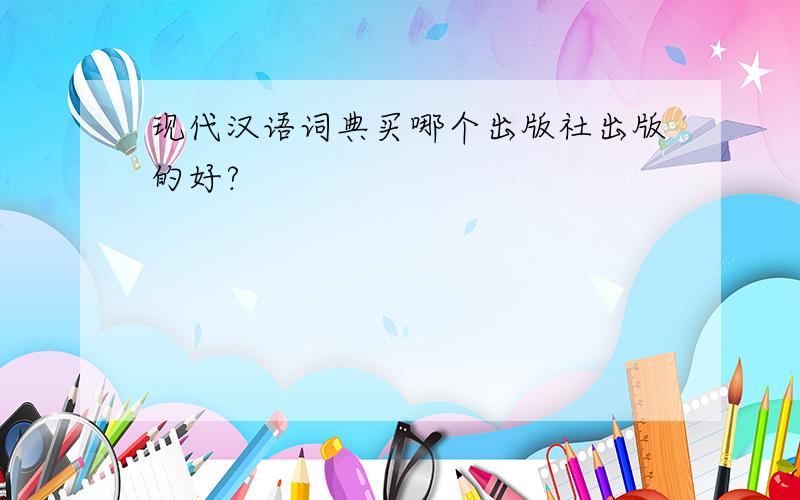现代汉语词典买哪个出版社出版的好?