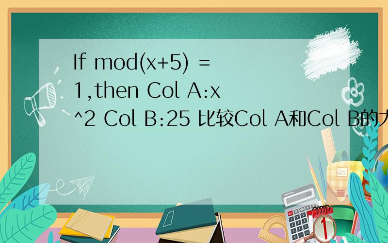 If mod(x+5) = 1,then Col A:x^2 Col B:25 比较Col A和Col B的大小~