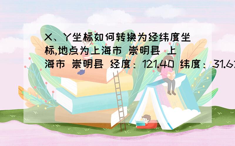 X、Y坐标如何转换为经纬度坐标,地点为上海市 崇明县 上海市 崇明县 经度：121.40 纬度：31.62 坐标如下：中心点坐标1风机：X=37684.5000 Y=42816.50002风机：X=38001.0000 Y=42322.50003风机：X=38200.4785 Y=417