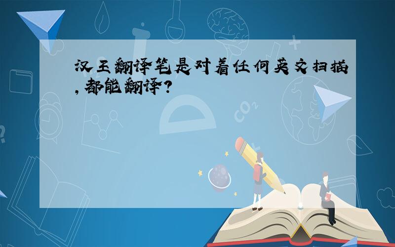 汉王翻译笔是对着任何英文扫描,都能翻译?
