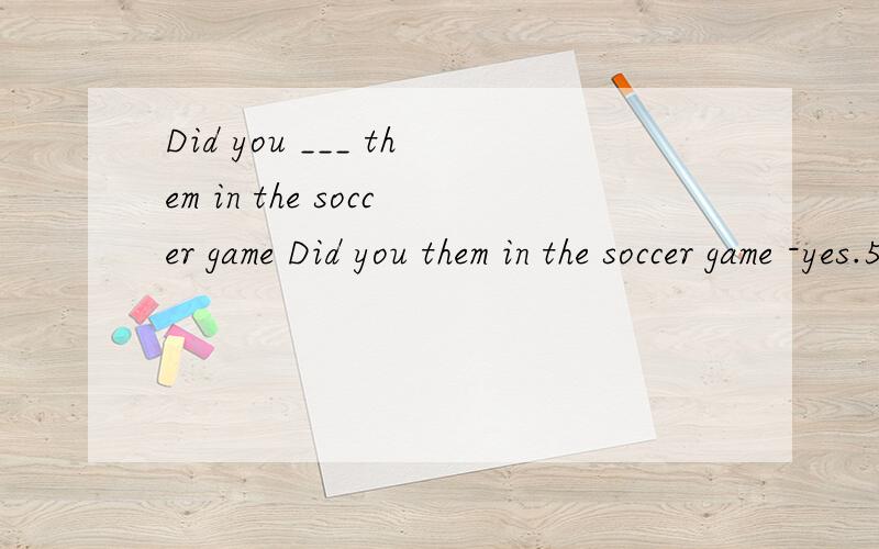 Did you ___ them in the soccer game Did you them in the soccer game -yes.5 to 4.A.win B.beat C.play D.show