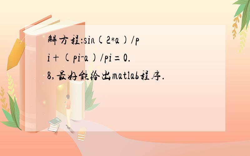 解方程：sin(2*a)/pi+(pi-a)/pi=0.8,最好能给出matlab程序.