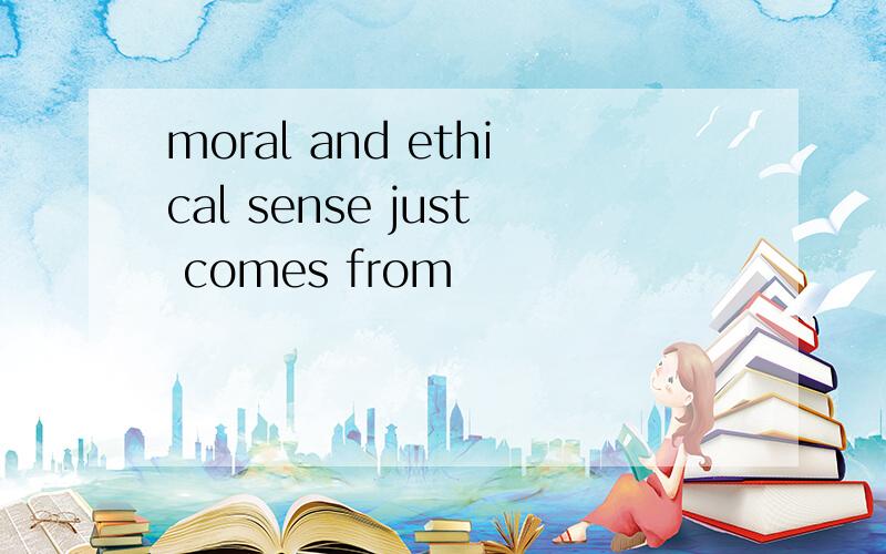 moral and ethical sense just comes from