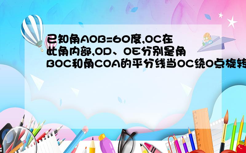 已知角AOB=60度,OC在此角内部,OD、OE分别是角BOC和角COA的平分线当OC绕O点旋转到OB的下方时,OD、OE分别是角BOC和角COA的平分线,角DOE的度数是多少?我知道是30度,可是“下方”是什么概念?如果B、C
