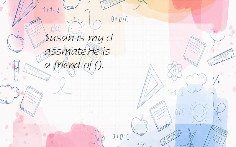 Susan is my classmate.He is a friend of（）.