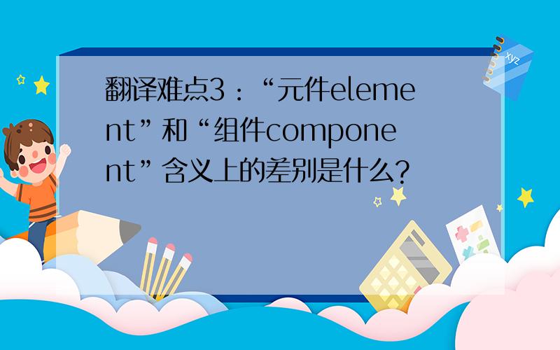 翻译难点3：“元件element”和“组件component”含义上的差别是什么?