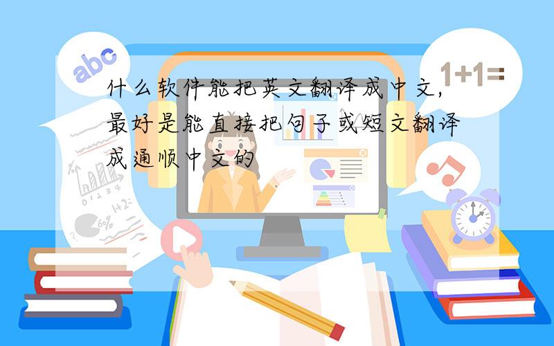 什么软件能把英文翻译成中文,最好是能直接把句子或短文翻译成通顺中文的