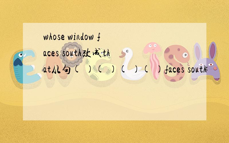whose window faces south改成that从句( )( )( )( )faces south