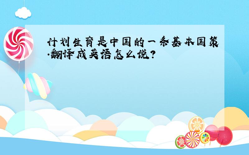 计划生育是中国的一条基本国策.翻译成英语怎么说?