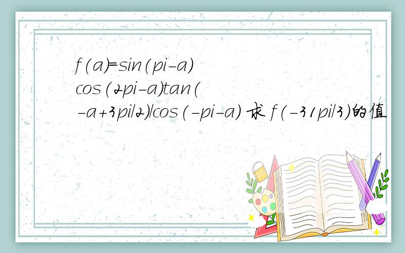 f(a)=sin(pi-a)cos(2pi-a)tan(-a+3pi/2)/cos(-pi-a) 求 f(-31pi/3)的值