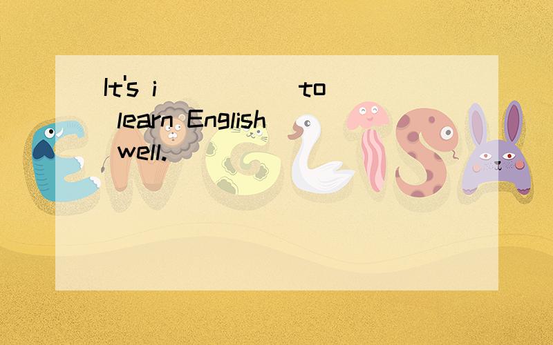 It's i_____ to learn English well.