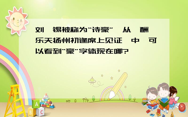 刘禹锡被称为“诗豪”,从《酬乐天扬州初逢席上见证》中,可以看到“豪”字体现在哪?