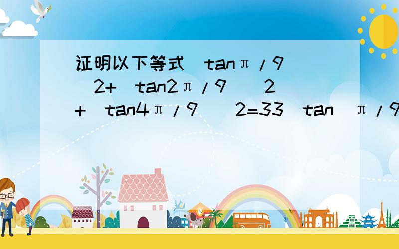 证明以下等式(tanπ/9)^2+(tan2π/9)^2+(tan4π/9)^2=33[tan(π/9)]^2*[tan(2π/9)]^2*[tan(4π/9)]^2=3.