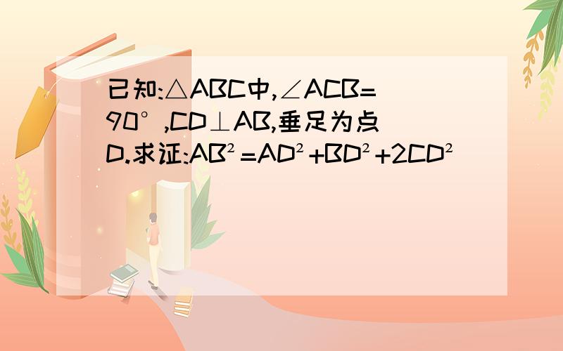 已知:△ABC中,∠ACB=90°,CD⊥AB,垂足为点D.求证:AB²=AD²+BD²+2CD²