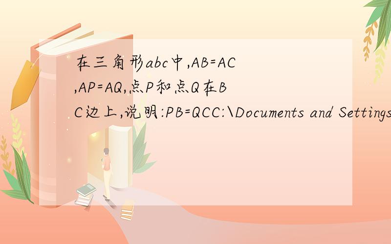 在三角形abc中,AB=AC,AP=AQ,点P和点Q在BC边上,说明:PB=QCC:\Documents and Settings\123.PC-200902021605\My Documents\My Pictures\ll.bmp