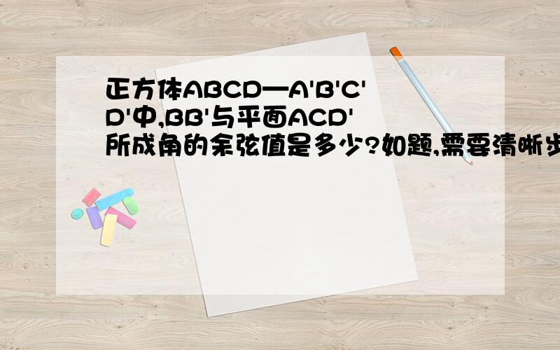 正方体ABCD—A'B'C'D'中,BB'与平面ACD'所成角的余弦值是多少?如题,需要清晰步骤,
