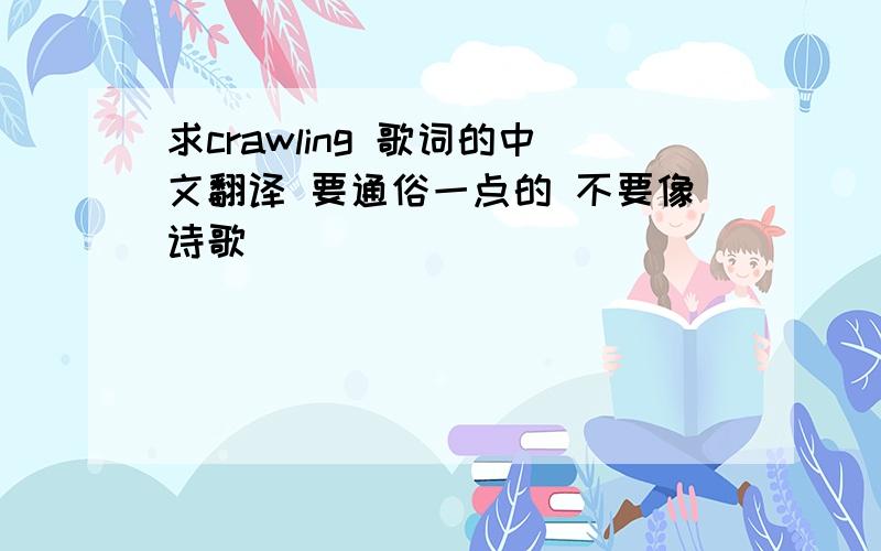 求crawling 歌词的中文翻译 要通俗一点的 不要像诗歌