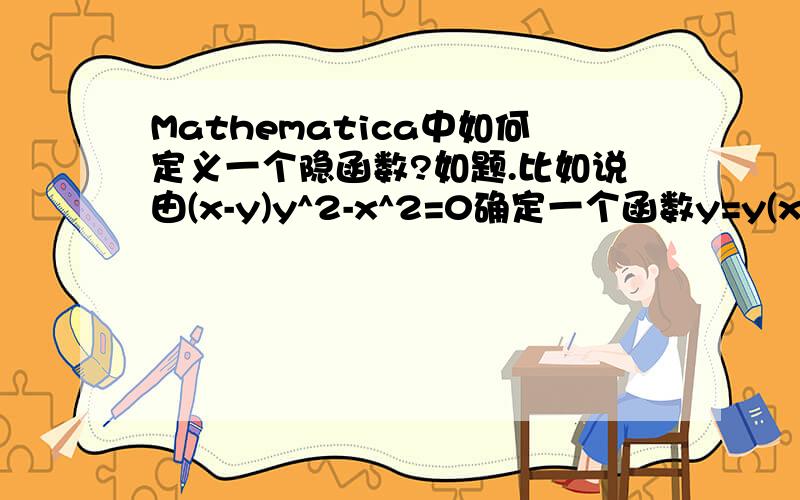 Mathematica中如何定义一个隐函数?如题.比如说由(x-y)y^2-x^2=0确定一个函数y=y(x),如何在marhematica中定义这样一个隐函数?