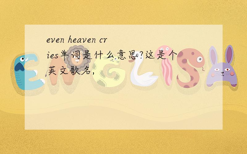 even heaven cries单词是什么意思?这是个英文歌名,