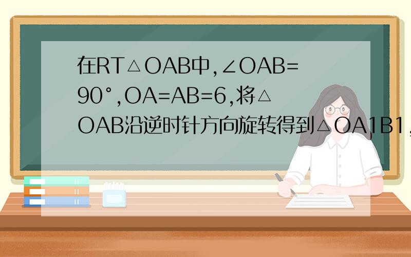 在RT△OAB中,∠OAB=90°,OA=AB=6,将△OAB沿逆时针方向旋转得到△OA1B1,连接AA1,（1）线段OA1的长是多