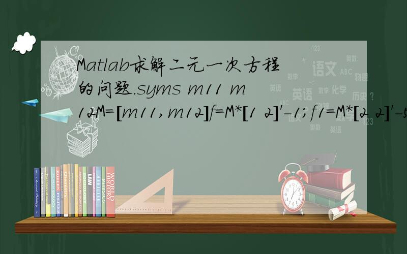 Matlab求解二元一次方程的问题.syms m11 m12M=[m11,m12]f=M*[1 2]'-1;f1=M*[2 2]'-5;solve(f,f1)%为什么这里求出来是 m11=m11 m12=m12呢?