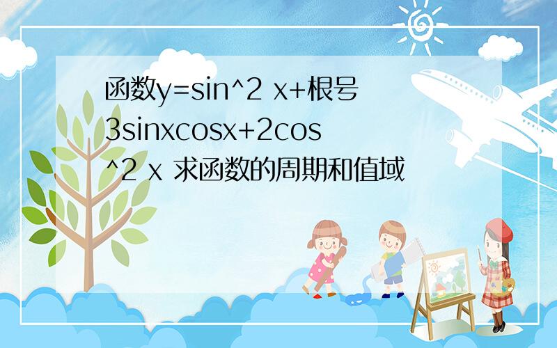 函数y=sin^2 x+根号3sinxcosx+2cos^2 x 求函数的周期和值域