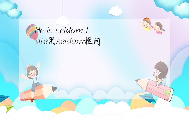 He is seldom late用seldom提问