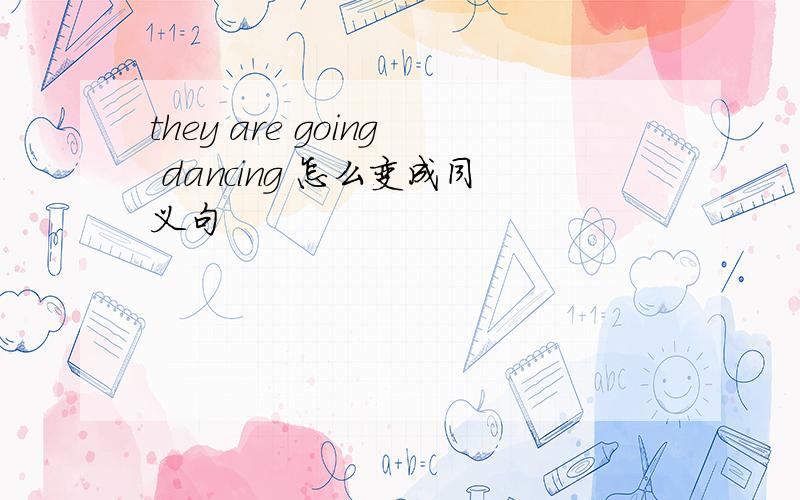 they are going dancing 怎么变成同义句