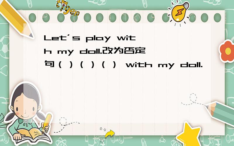 Let’s play with my doll.改为否定句（）（）（） with my doll.