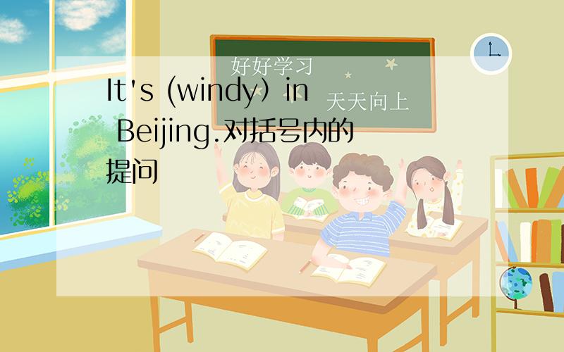 It's (windy）in Beijing.对括号内的提问