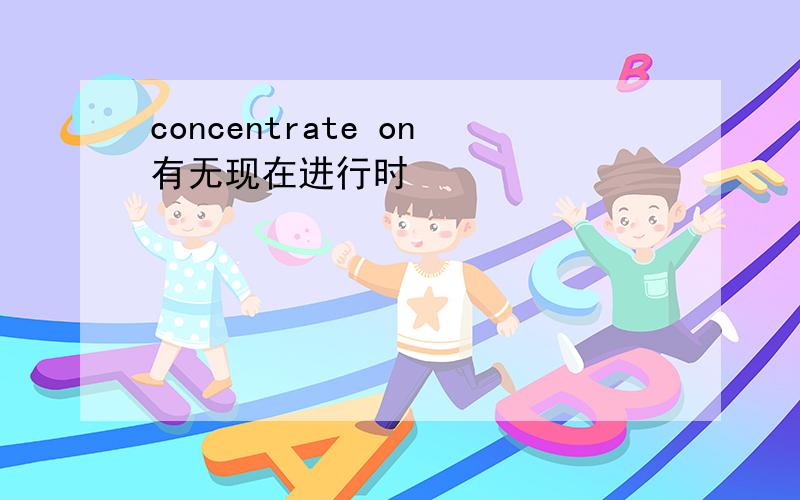 concentrate on有无现在进行时