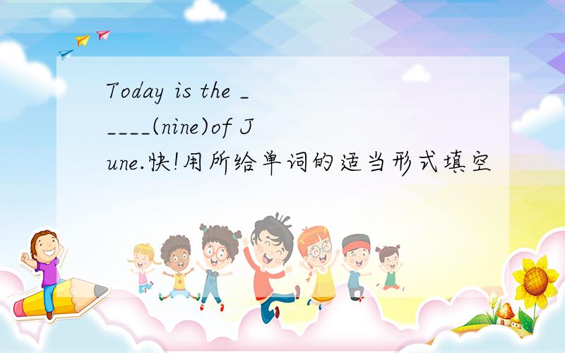 Today is the _____(nine)of June.快!用所给单词的适当形式填空