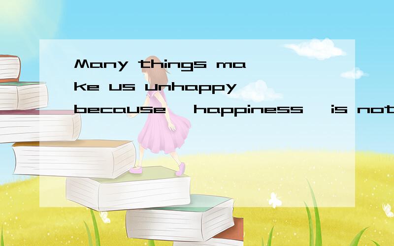 Many things make us unhappy because 