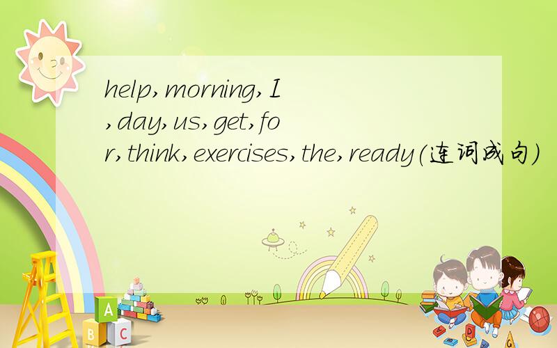 help,morning,I,day,us,get,for,think,exercises,the,ready(连词成句)