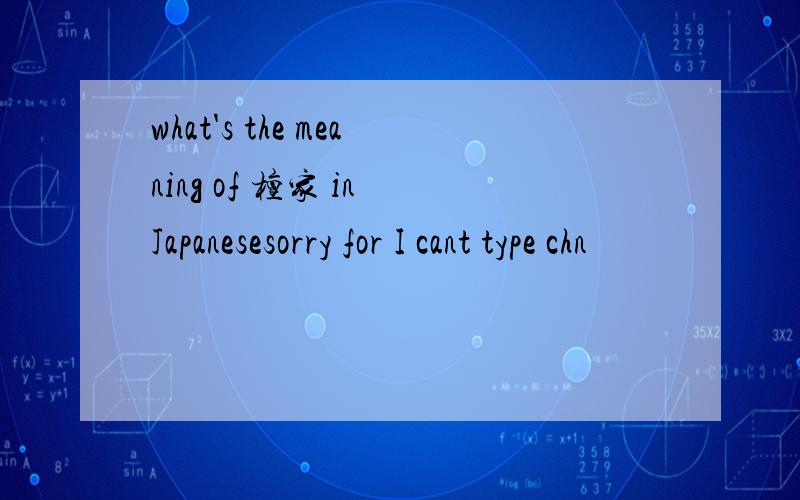 what's the meaning of 檀家 in Japanesesorry for I cant type chn