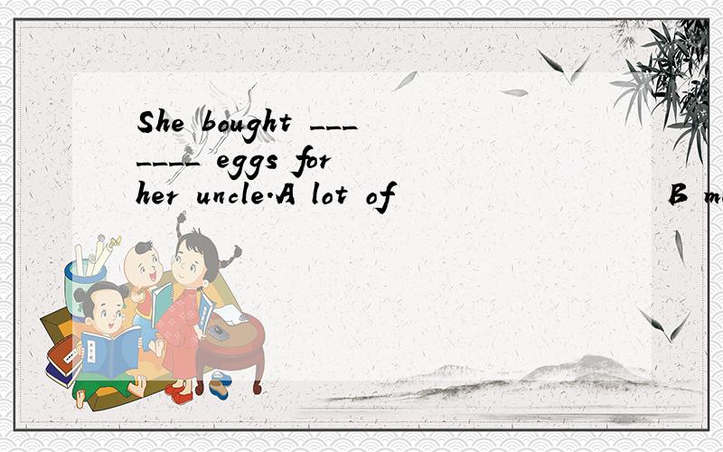 She bought _______ eggs for her uncle.A lot of                  B much                    C plenty of                 D a lot