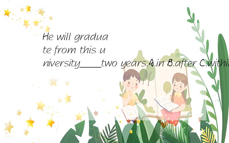 He will graduate from this university____two years.A.in B.after C.within D.withafter