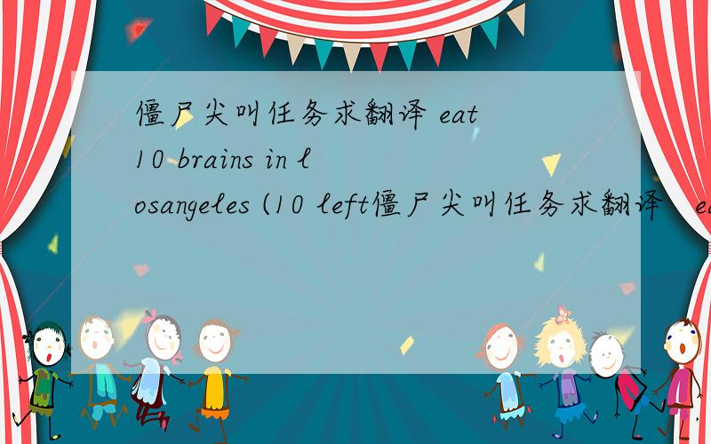 僵尸尖叫任务求翻译 eat 10 brains in losangeles (10 left僵尸尖叫任务求翻译   eat  10 brains in losangeles (10 left)    什么意思?