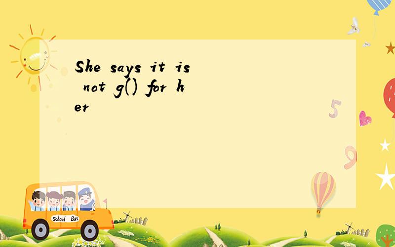 She says it is not g() for her