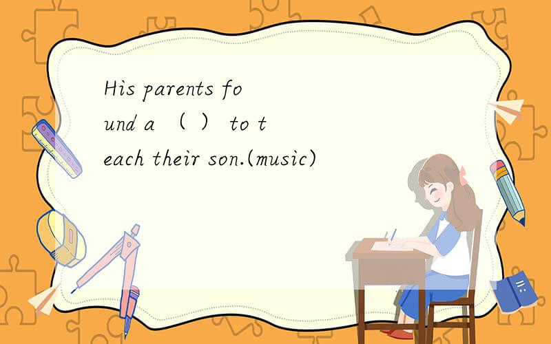 His parents found a （ ） to teach their son.(music)