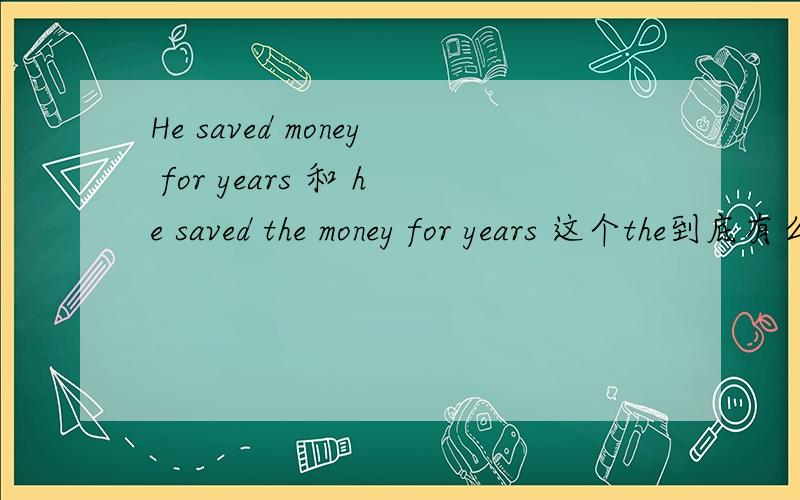 He saved money for years 和 he saved the money for years 这个the到底有么有