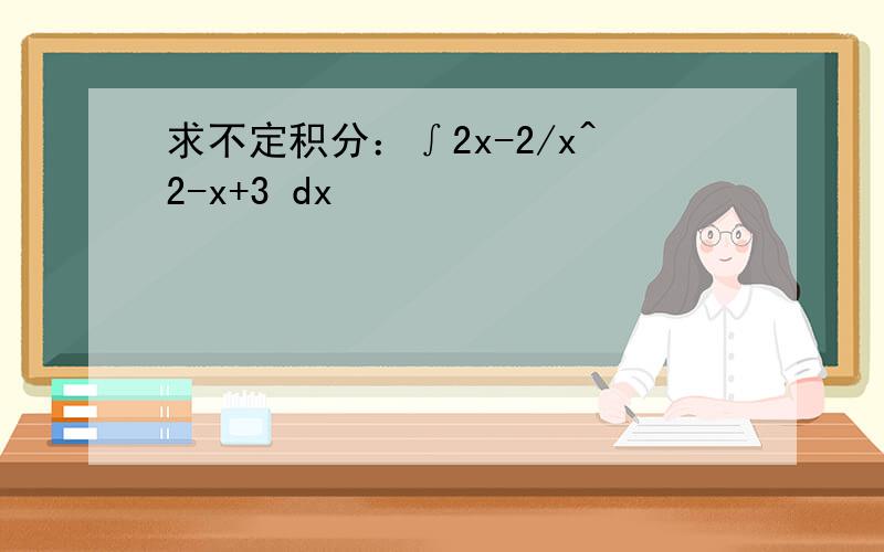 求不定积分：∫2x-2/x^2-x+3 dx