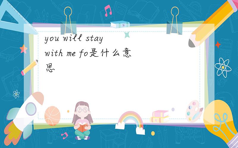 you will stay with me fo是什么意思