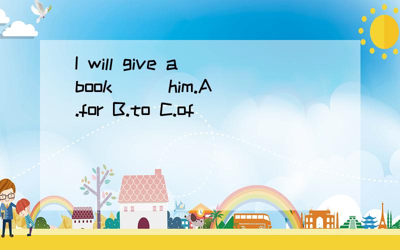 I will give a book () him.A .for B.to C.of