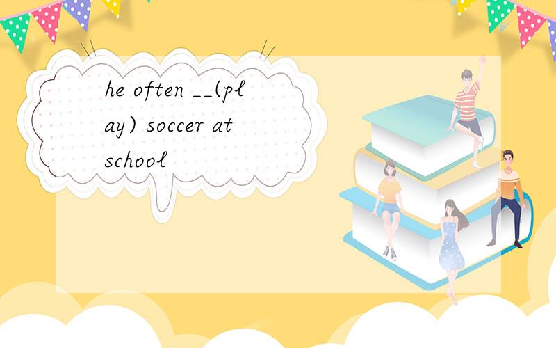 he often __(play) soccer at school